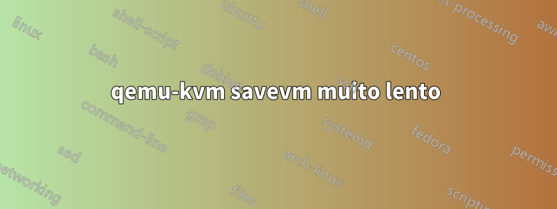 qemu-kvm savevm muito lento