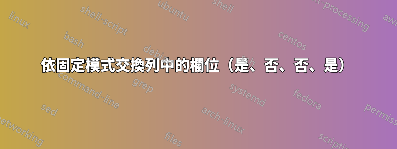 依固定模式交換列中的欄位（是、否、否、是）