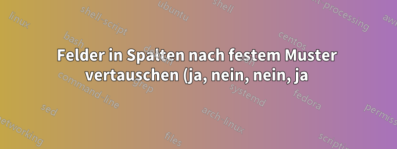 Felder in Spalten nach festem Muster vertauschen (ja, nein, nein, ja)