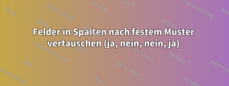Felder in Spalten nach festem Muster vertauschen (ja, nein, nein, ja)