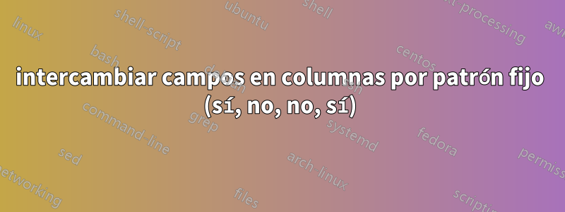 intercambiar campos en columnas por patrón fijo (sí, no, no, sí)