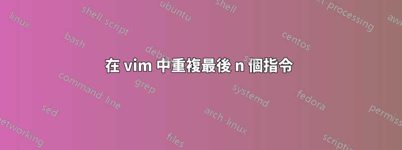 在 vim 中重複最後 n 個指令