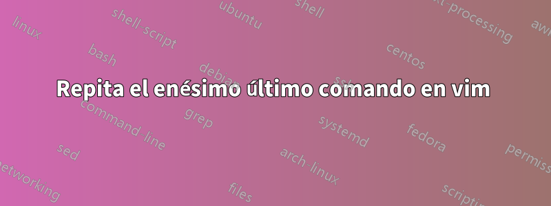 Repita el enésimo último comando en vim