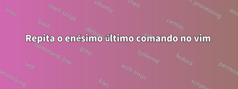 Repita o enésimo último comando no vim