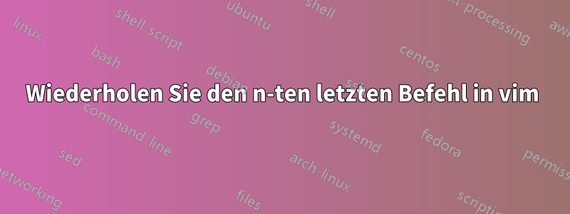 Wiederholen Sie den n-ten letzten Befehl in vim