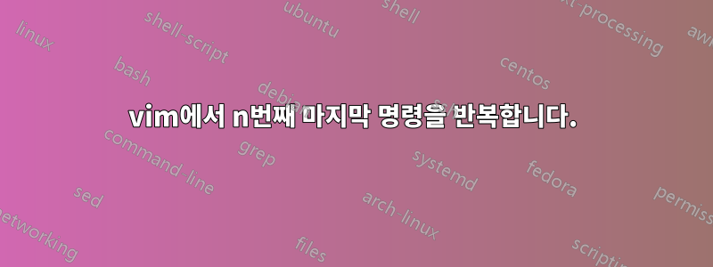 vim에서 n번째 마지막 명령을 반복합니다.