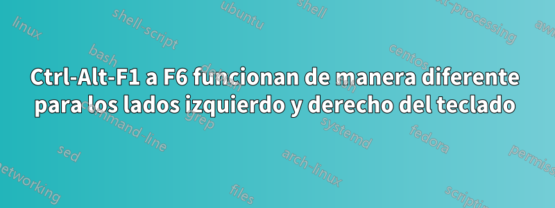 Ctrl-Alt-F1 a F6 funcionan de manera diferente para los lados izquierdo y derecho del teclado
