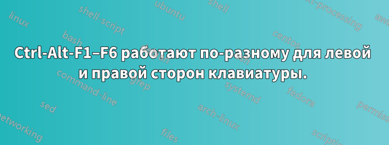 Ctrl-Alt-F1–F6 работают по-разному для левой и правой сторон клавиатуры.