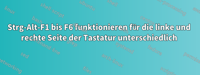 Strg-Alt-F1 bis F6 funktionieren für die linke und rechte Seite der Tastatur unterschiedlich