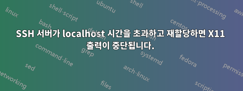 SSH 서버가 localhost 시간을 초과하고 재할당하면 X11 출력이 중단됩니다.