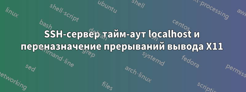 SSH-сервер тайм-аут localhost и переназначение прерываний вывода X11