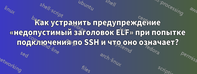 Как устранить предупреждение «недопустимый заголовок ELF» при попытке подключения по SSH и что оно означает?