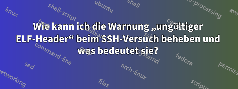 Wie kann ich die Warnung „ungültiger ELF-Header“ beim SSH-Versuch beheben und was bedeutet sie?