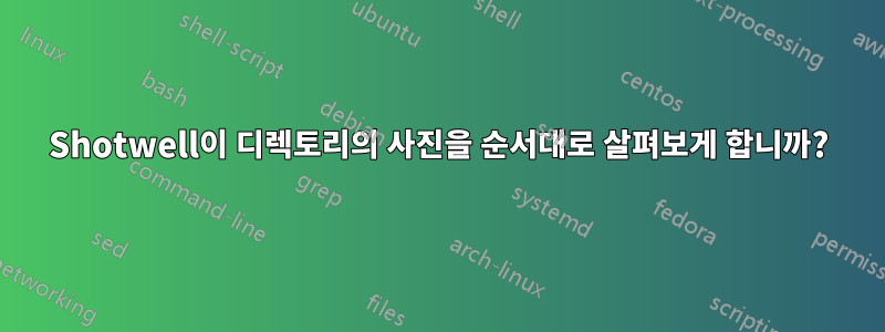 Shotwell이 디렉토리의 사진을 순서대로 살펴보게 합니까?