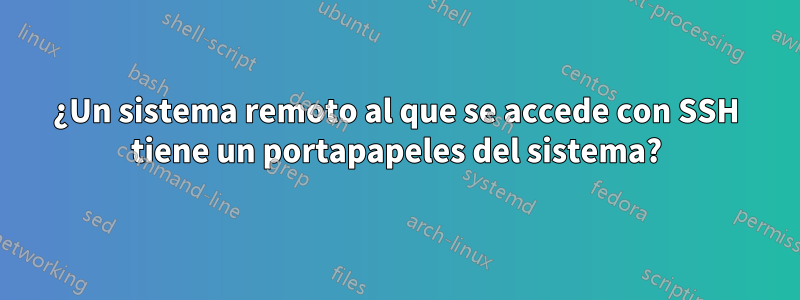 ¿Un sistema remoto al que se accede con SSH tiene un portapapeles del sistema?