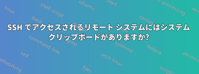 SSH でアクセスされるリモート システムにはシステム クリップボードがありますか?