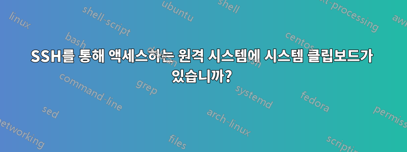 SSH를 통해 액세스하는 원격 시스템에 시스템 클립보드가 있습니까?