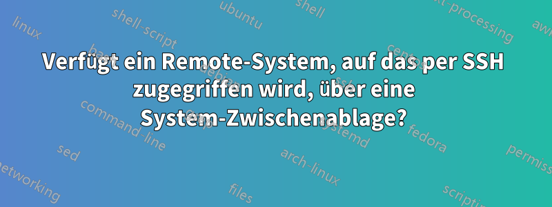 Verfügt ein Remote-System, auf das per SSH zugegriffen wird, über eine System-Zwischenablage?