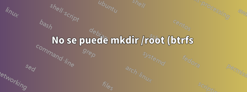 No se puede mkdir /root (btrfs)