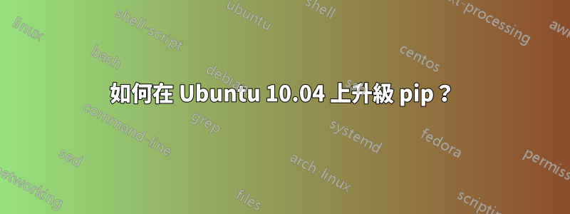 如何在 Ubuntu 10.04 上升級 pip？