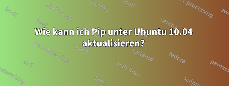 Wie kann ich Pip unter Ubuntu 10.04 aktualisieren?