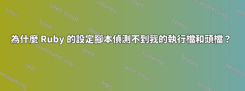 為什麼 Ruby 的設定腳本偵測不到我的執行檔和頭檔？