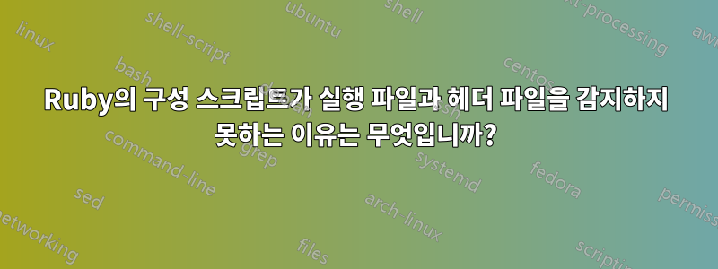 Ruby의 구성 스크립트가 실행 파일과 헤더 파일을 감지하지 못하는 이유는 무엇입니까?