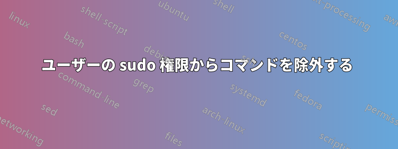 ユーザーの sudo 権限からコマンドを除外する