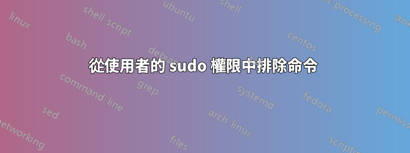 從使用者的 sudo 權限中排除命令