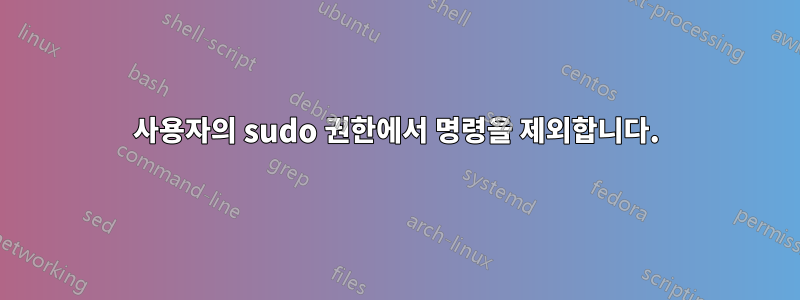사용자의 sudo 권한에서 명령을 제외합니다.
