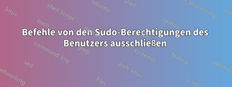 Befehle von den Sudo-Berechtigungen des Benutzers ausschließen