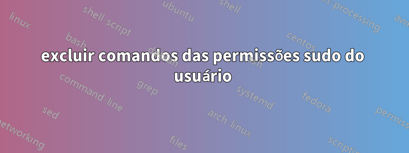 excluir comandos das permissões sudo do usuário