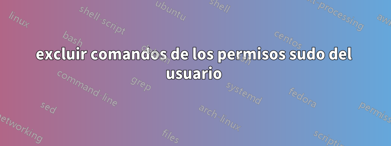 excluir comandos de los permisos sudo del usuario