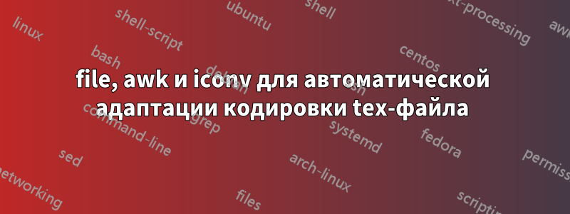 file, awk и iconv для автоматической адаптации кодировки tex-файла