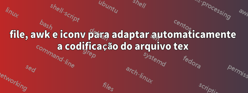 file, awk e iconv para adaptar automaticamente a codificação do arquivo tex