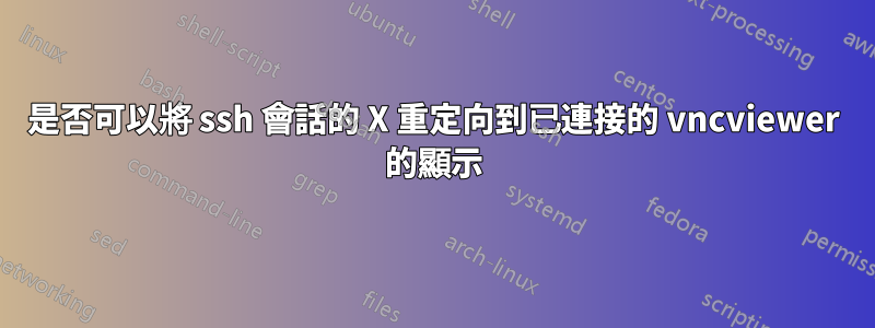 是否可以將 ssh 會話的 X 重定向到已連接的 vncviewer 的顯示
