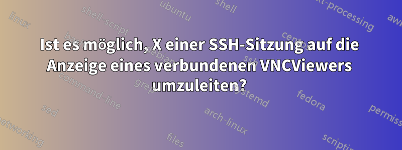 Ist es möglich, X einer SSH-Sitzung auf die Anzeige eines verbundenen VNCViewers umzuleiten?
