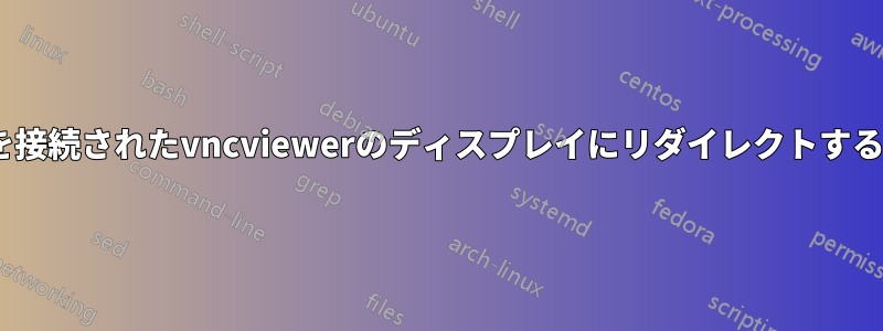 SSHセッションのXを接続されたvncviewerのディスプレイにリダイレクトすることは可能ですか？