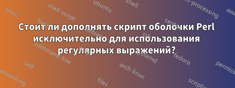 Стоит ли дополнять скрипт оболочки Perl исключительно для использования регулярных выражений?