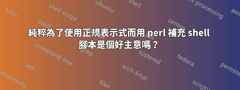 純粹為了使用正規表示式而用 perl 補充 shell 腳本是個好主意嗎？