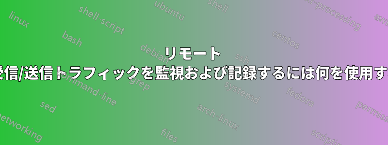 リモート ホストとの間の受信/送信トラフィックを監視および記録するには何を使用すればよいですか?