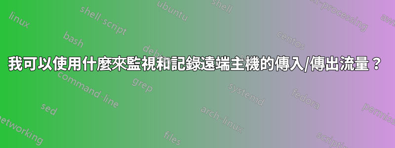 我可以使用什麼來監視和記錄遠端主機的傳入/傳出流量？