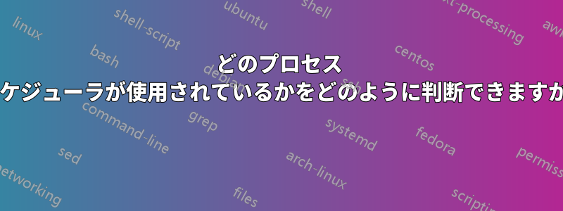 どのプロセス スケジューラが使用されているかをどのように判断できますか? 