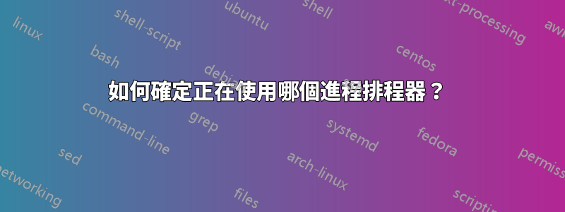 如何確定正在使用哪個進程排程器？ 