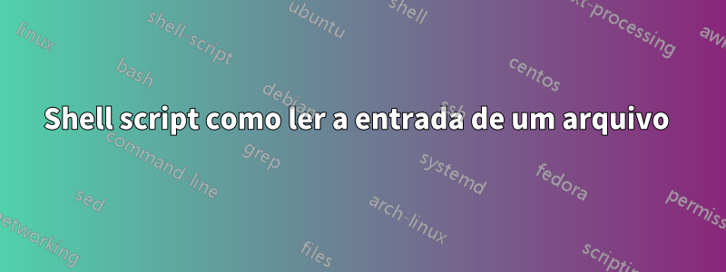 Shell script como ler a entrada de um arquivo 