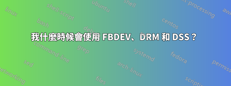 我什麼時候會使用 FBDEV、DRM 和 DSS？