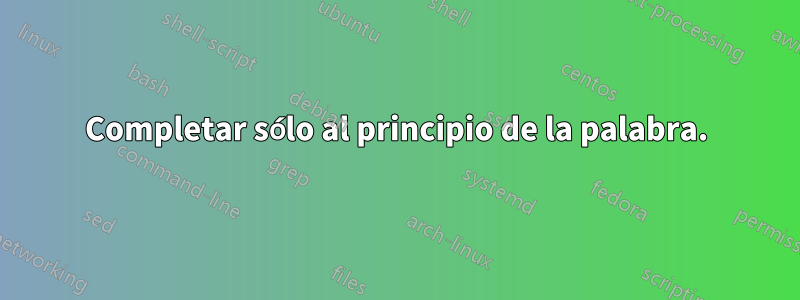 Completar sólo al principio de la palabra.