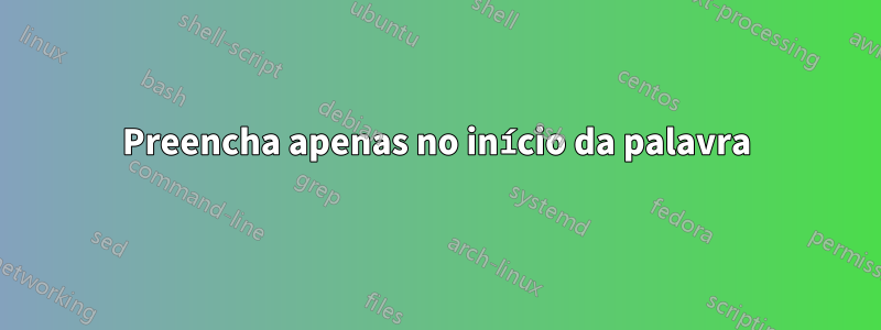 Preencha apenas no início da palavra