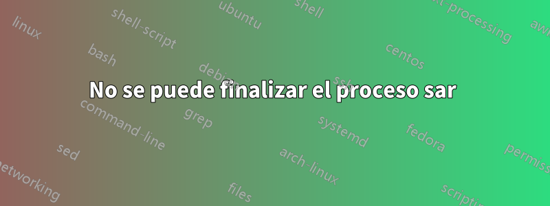 No se puede finalizar el proceso sar