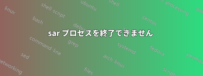 sar プロセスを終了できません